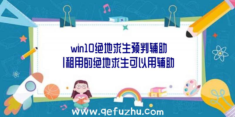 「win10绝地求生预判辅助」|租用的绝地求生可以用辅助